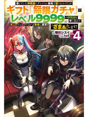 cover image of 【電子版限定特典付き】信じていた仲間達にダンジョン奥地で殺されかけたがギフト『無限ガチャ』でレベル9999の仲間達を手に入れて元パーティーメンバーと世界に復讐＆『ざまぁ!』します!4